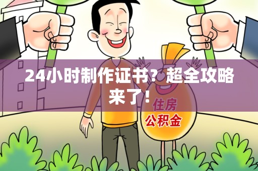 宁德24小时制作证书？超全攻略来了！