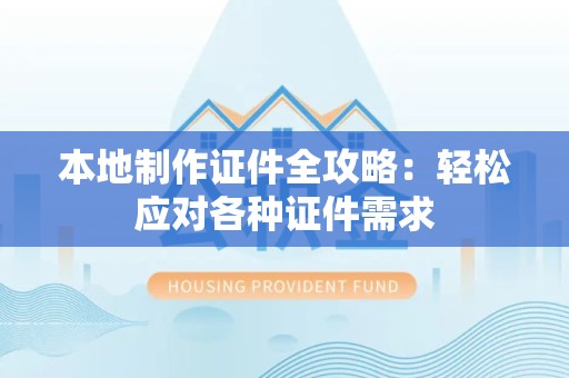 宁德本地制作证件全攻略:轻松应对各种证件需求 宁德本地制作证件全攻略:轻松应对各种证件需求