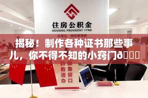 宁德揭秘！制作各种证书那些事儿，你不得不知的小窍门😎