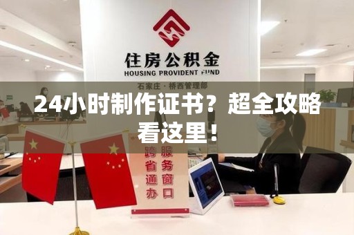 宁德24小时制作证书？超全攻略看这里！