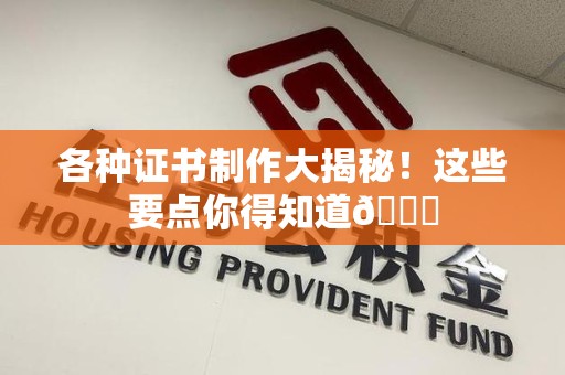 宁德各种证书制作大揭秘！这些要点你得知道😎